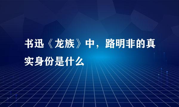 书迅《龙族》中，路明非的真实身份是什么