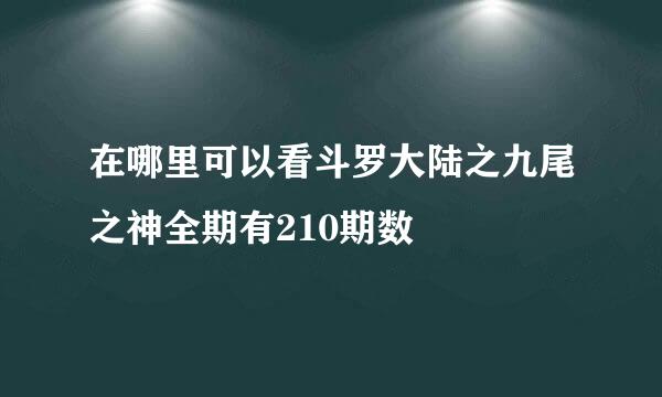 在哪里可以看斗罗大陆之九尾之神全期有210期数