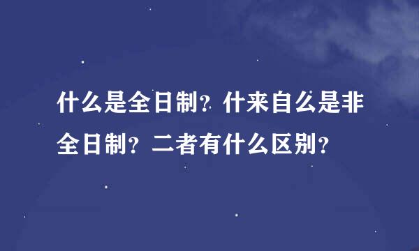 什么是全日制？什来自么是非全日制？二者有什么区别？