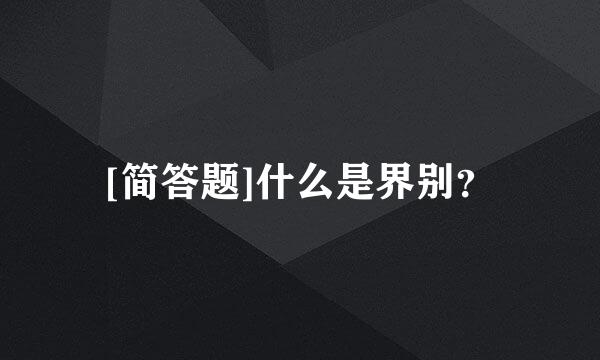 [简答题]什么是界别？