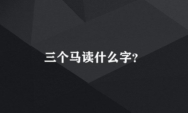 三个马读什么字？