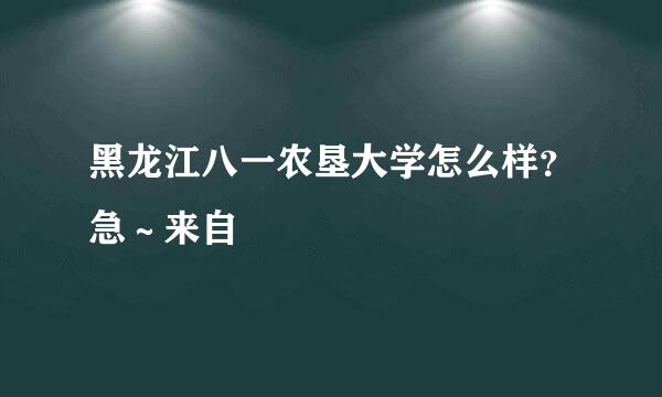 黑龙江八一农垦大学怎么样？急～来自