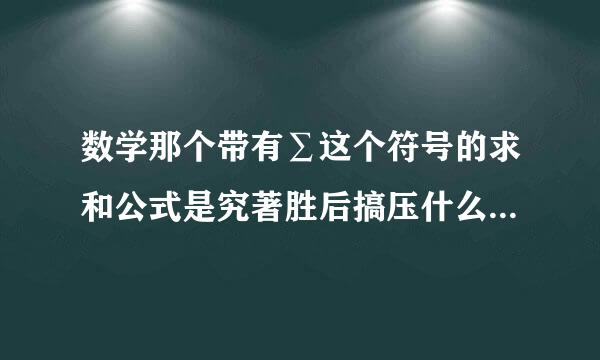 数学那个带有∑这个符号的求和公式是究著胜后搞压什么含义，∑符号各部分表示的意思是什么?