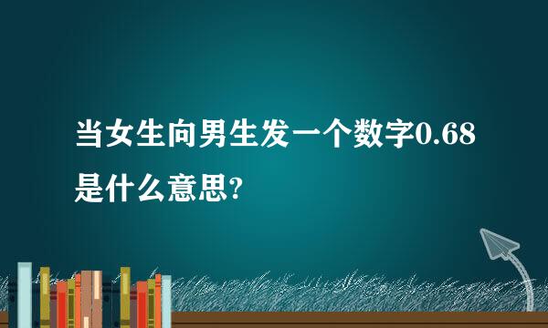 当女生向男生发一个数字0.68是什么意思?