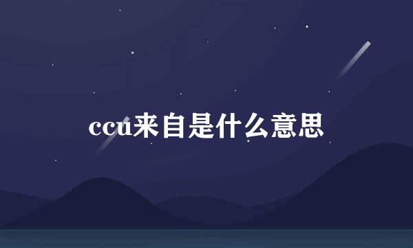 ccu来自是什么意思