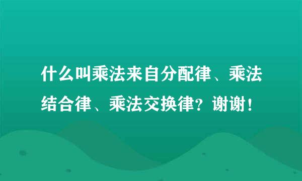 什么叫乘法来自分配律、乘法结合律、乘法交换律？谢谢！