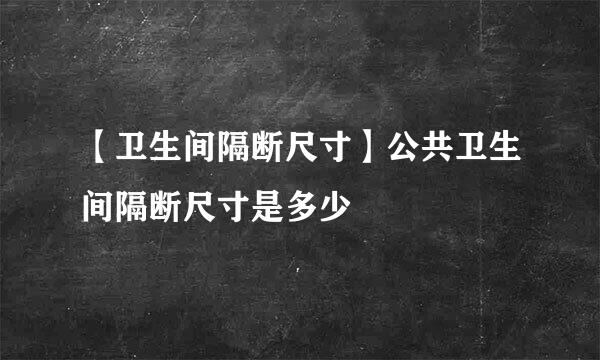 【卫生间隔断尺寸】公共卫生间隔断尺寸是多少