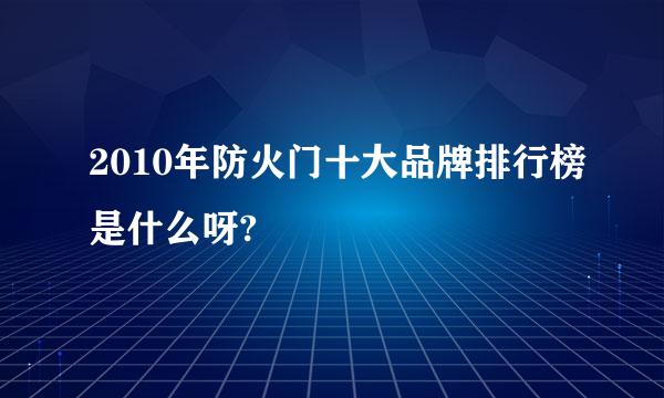 2010年防火门十大品牌排行榜是什么呀?