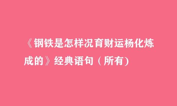 《钢铁是怎样况育财运杨化炼成的》经典语句（所有)