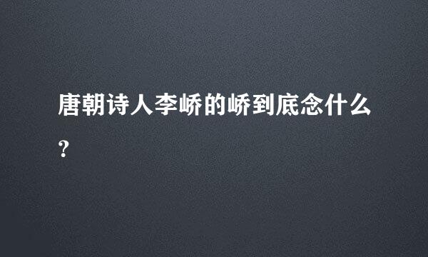 唐朝诗人李峤的峤到底念什么？