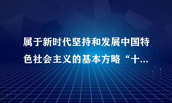 属于新时代坚持和发展中国特色社会主义的基本方略“十四条”来自的是：( )。A.坚360问答持社会主义核心价值体系B.新时代坚持和发展中...