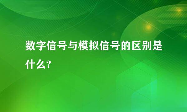 数字信号与模拟信号的区别是什么?