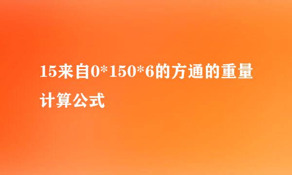 15来自0*150*6的方通的重量计算公式