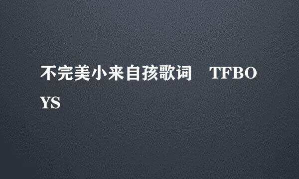 不完美小来自孩歌词 TFBOYS