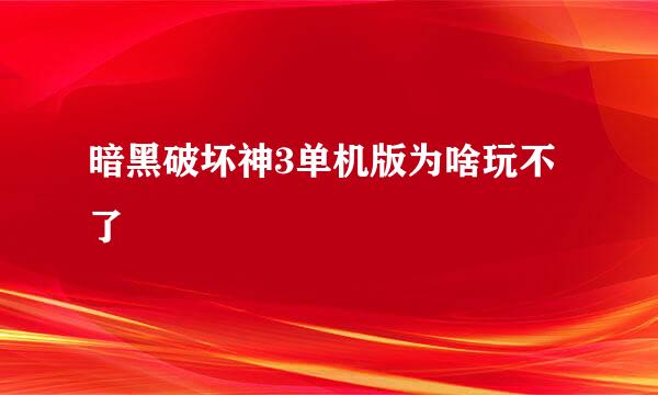 暗黑破坏神3单机版为啥玩不了