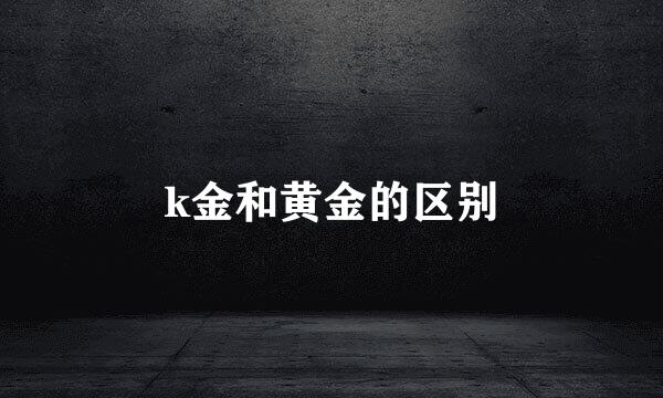 k金和黄金的区别