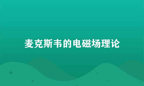 麦克斯韦的电磁场理论