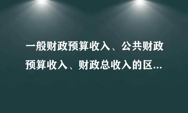 一般财政预算收入、公共财政预算收入、财政总收入的区别是什么？