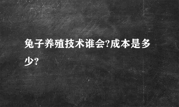 兔子养殖技术谁会?成本是多少?