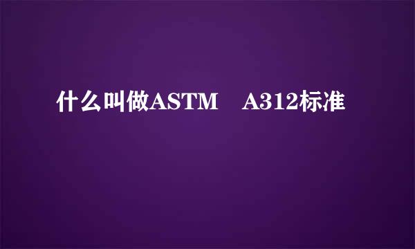 什么叫做ASTM A312标准