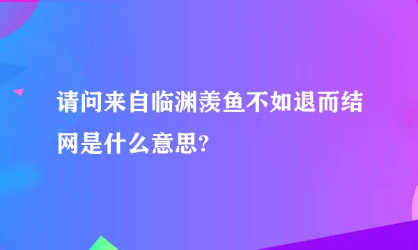 请问来自临渊羡鱼不如退而结网是什么意思?