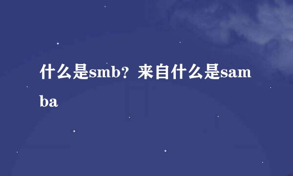 什么是smb？来自什么是samba