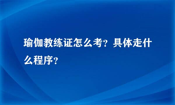 瑜伽教练证怎么考？具体走什么程序？