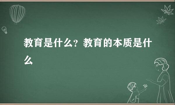 教育是什么？教育的本质是什么