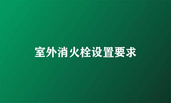 室外消火栓设置要求