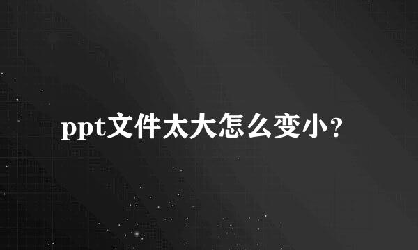 ppt文件太大怎么变小？