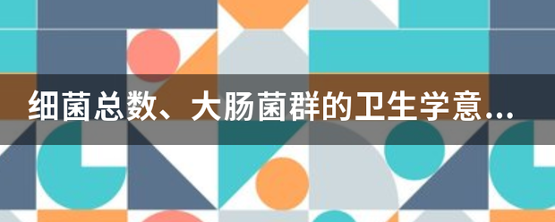 细菌总数、大肠菌再月菜露素你群的卫生学意义是什么？