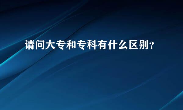 请问大专和专科有什么区别？