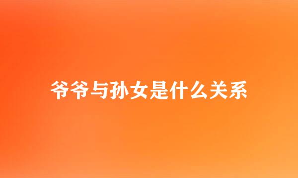 爷爷与孙女是什么关系