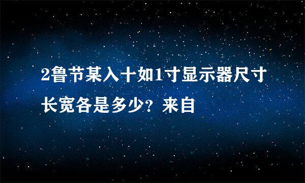 2鲁节某入十如1寸显示器尺寸长宽各是多少？来自