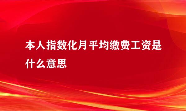 本人指数化月平均缴费工资是什么意思