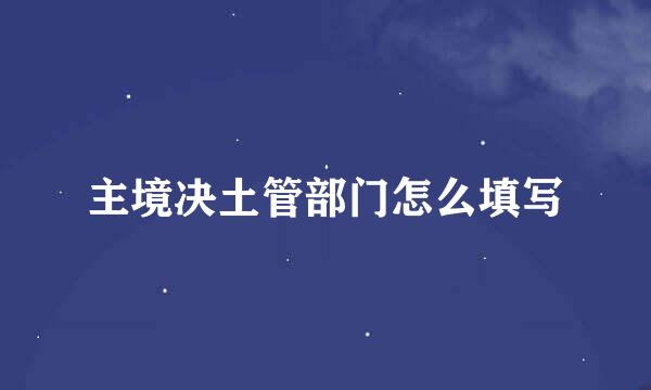 主境决土管部门怎么填写