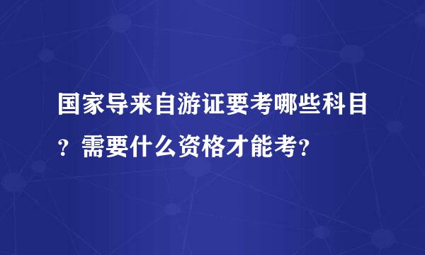 国家导来自游证要考哪些科目？需要什么资格才能考？