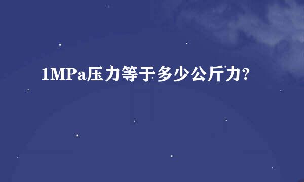 1MPa压力等于多少公斤力?