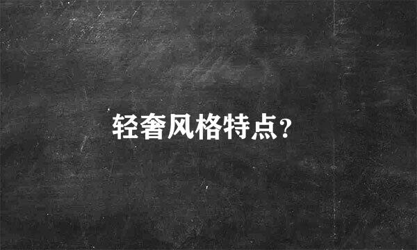 轻奢风格特点？