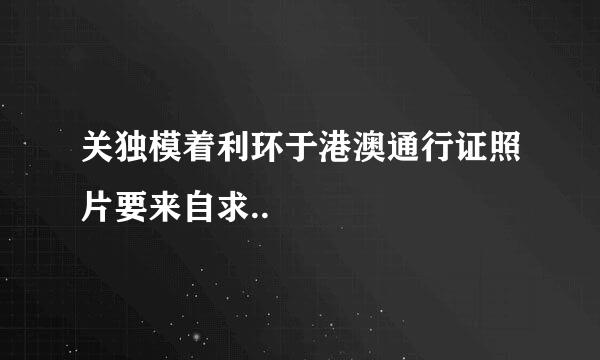 关独模着利环于港澳通行证照片要来自求..