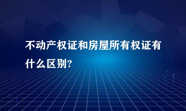 不动产权证和房屋所有权证有什么区别?