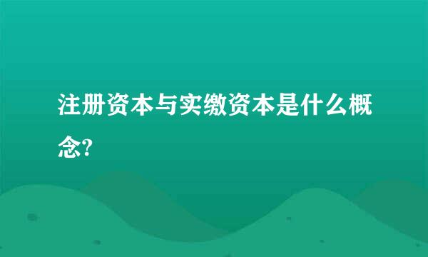 注册资本与实缴资本是什么概念?