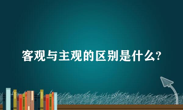 客观与主观的区别是什么?