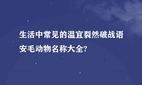 生活中常见的温宜裂然破战语安毛动物名称大全?