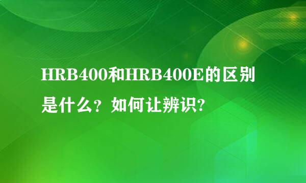 HRB400和HRB400E的区别是什么？如何让辨识?