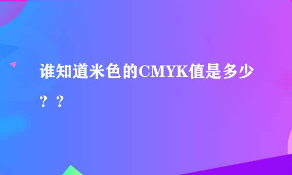 谁知道米色的CMYK值是多少？？