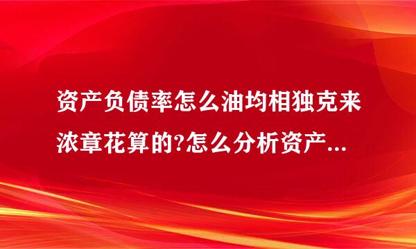 资产负债率怎么油均相独克来浓章花算的?怎么分析资产负债率?