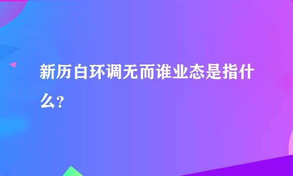 新历白环调无而谁业态是指什么？