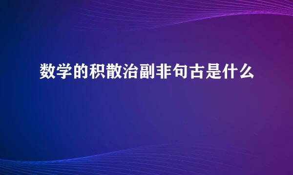 数学的积散治副非句古是什么