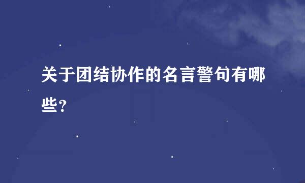 关于团结协作的名言警句有哪些？